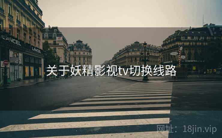 关于妖精影视tv切换线路 第1张 关于妖精影视tv切换线路 第1张