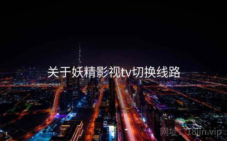 关于妖精影视tv切换线路 第2张 关于妖精影视tv切换线路 第2张