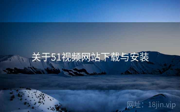 关于51视频网站下载与安装 第2张 关于51视频网站下载与安装 第2张