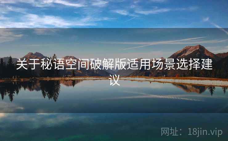 关于秘语空间破解版适用场景选择建议 第2张 关于秘语空间破解版适用场景选择建议 第2张
