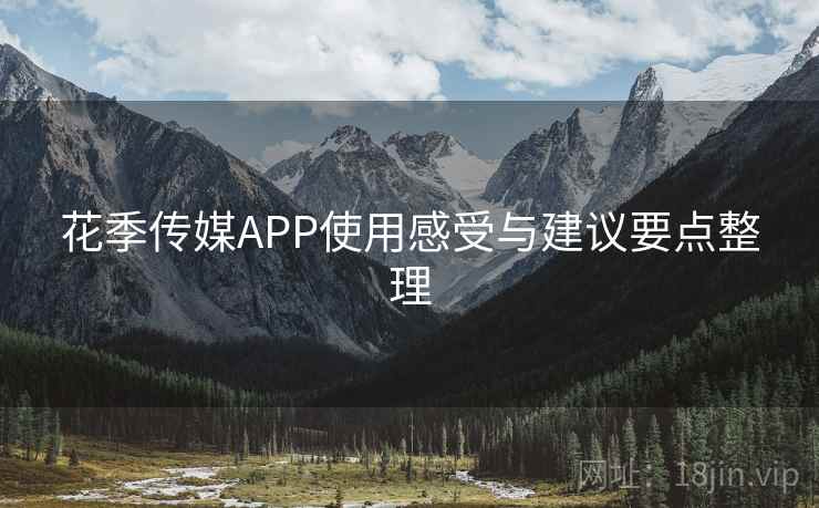 花季传媒APP使用感受与建议要点整理 第1张 花季传媒APP使用感受与建议要点整理 第1张