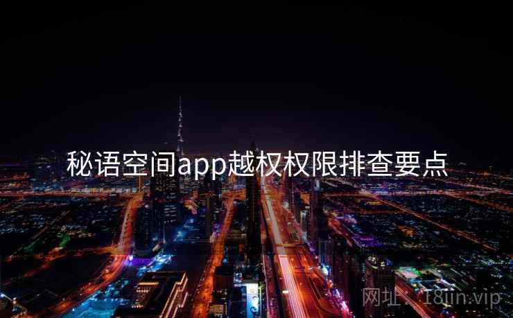 秘语空间app越权权限排查要点  第1张