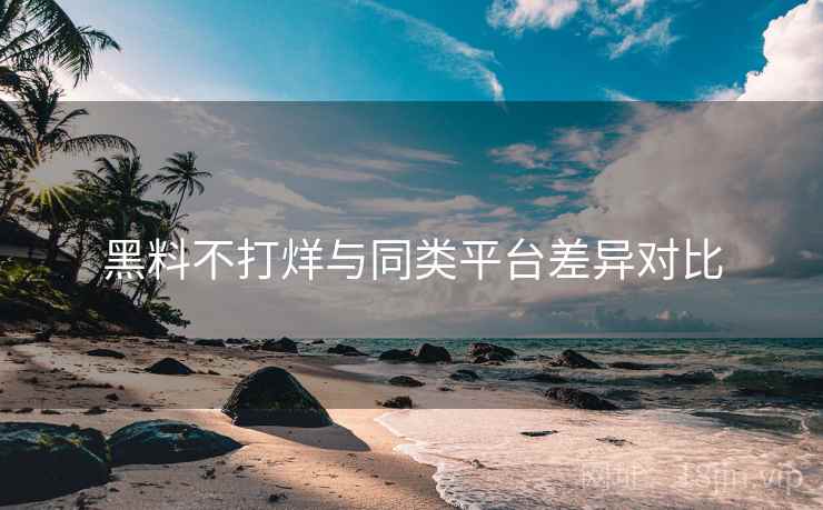 黑料不打烊与同类平台差异对比  第1张