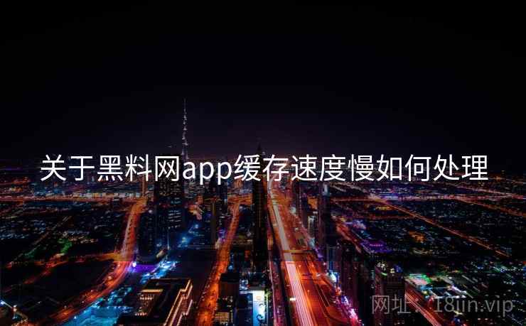 关于黑料网app缓存速度慢如何处理 第1张 关于黑料网app缓存速度慢如何处理 第1张