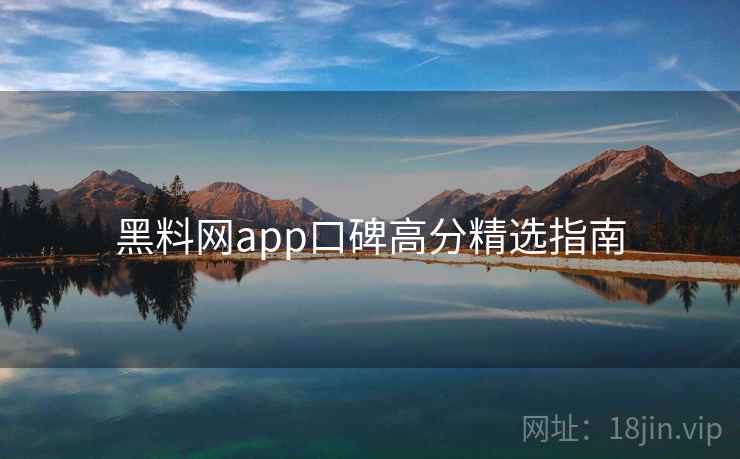 黑料网app口碑高分精选指南 第2张 黑料网app口碑高分精选指南 第2张