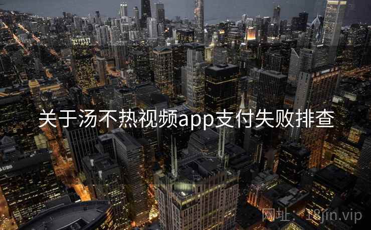 关于汤不热视频app支付失败排查  第2张